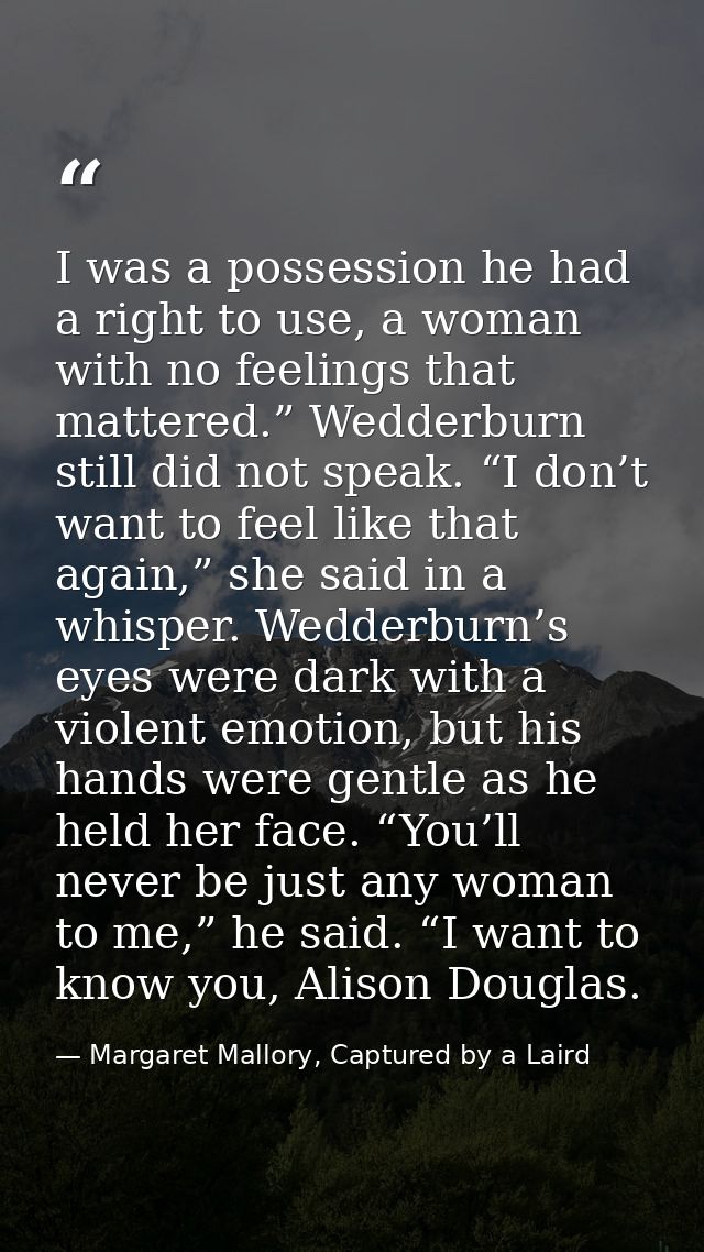 I was a possession he had a right to use, a woman with no feelings that mattered.” Wedderburn still did not speak. “I do — Margaret Mallory, Captured by a Laird
