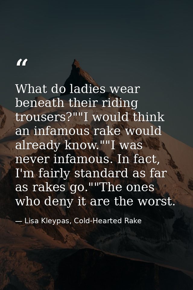 What do ladies wear beneath their riding trousers?""I would think an infamous rake would already know.""I was never infa — Lisa Kleypas, Cold-Hearted Rake