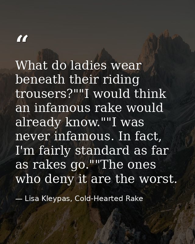 What do ladies wear beneath their riding trousers?""I would think an infamous rake would already know.""I was never infa — Lisa Kleypas, Cold-Hearted Rake