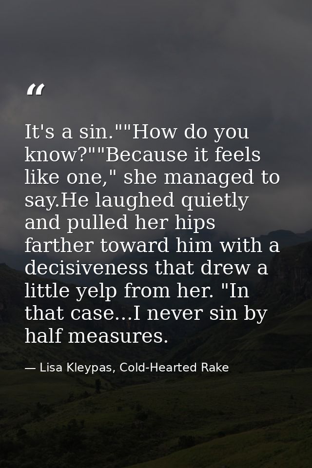 It's a sin.""How do you know?""Because it feels like one," she managed to say.He laughed quietly and pulled her hips far — Lisa Kleypas, Cold-Hearted Rake