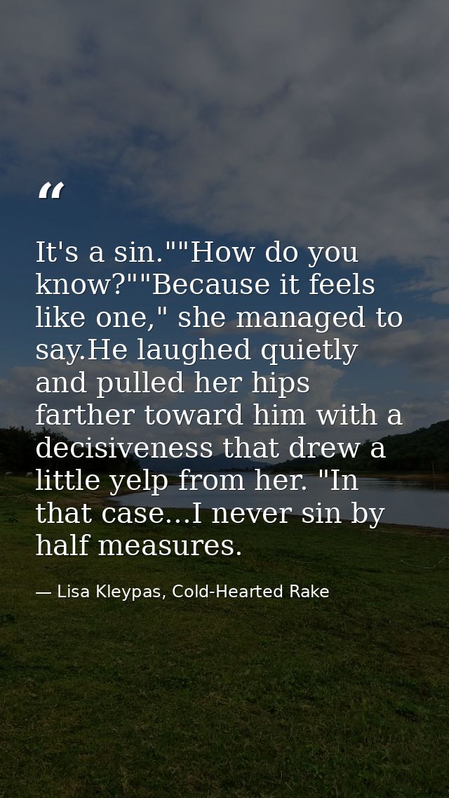 It's a sin.""How do you know?""Because it feels like one," she managed to say.He laughed quietly and pulled her hips far — Lisa Kleypas, Cold-Hearted Rake