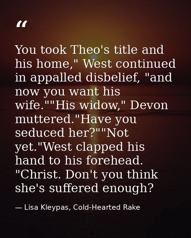 You took Theo's title and his home," West continued in appalled disbelief, "and now you want his wife.""His widow," Devo — Lisa Kleypas, Cold-Hearted Rake