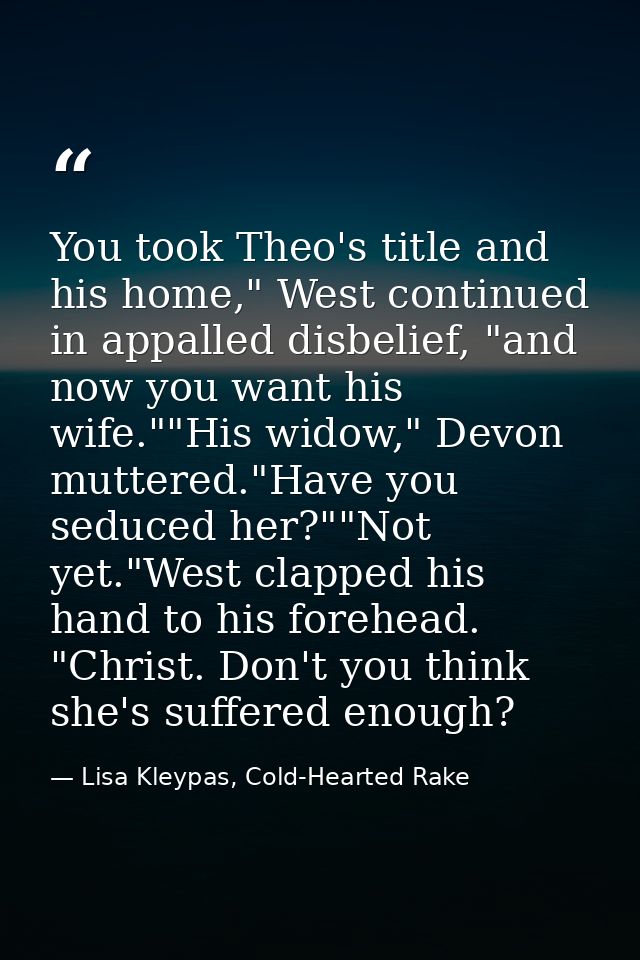 You took Theo's title and his home," West continued in appalled disbelief, "and now you want his wife.""His widow," Devo — Lisa Kleypas, Cold-Hearted Rake