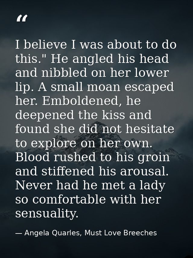 I believe I was about to do this." He angled his head and nibbled on her lower lip. A small moan escaped her. Emboldened — Angela Quarles, Must Love Breeches