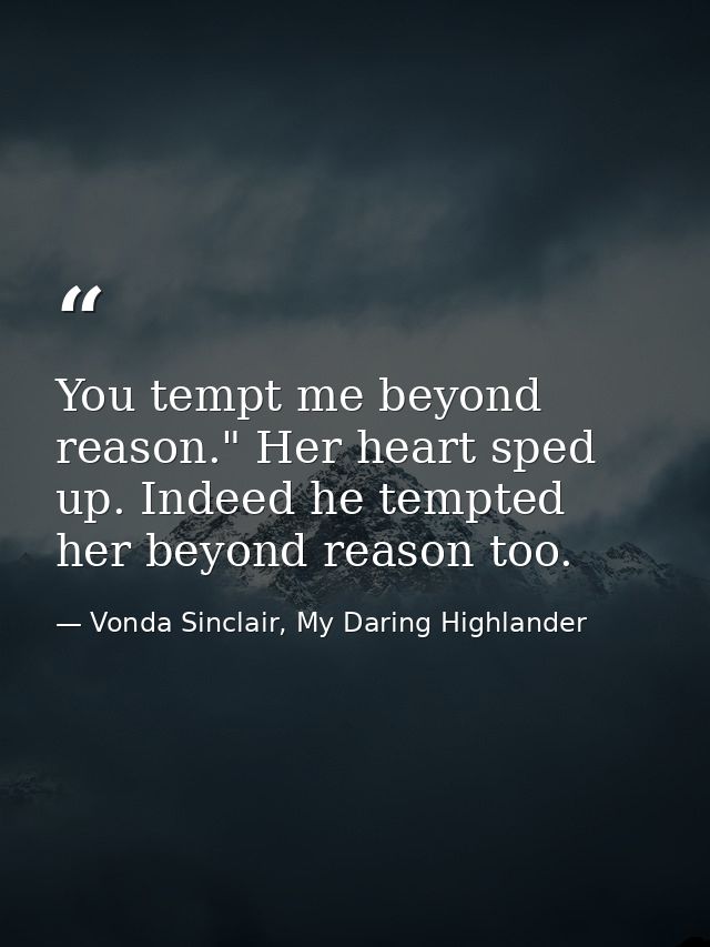 You tempt me beyond reason." Her heart sped up. Indeed he tempted her beyond reason too. — Vonda Sinclair, My Daring Highlander