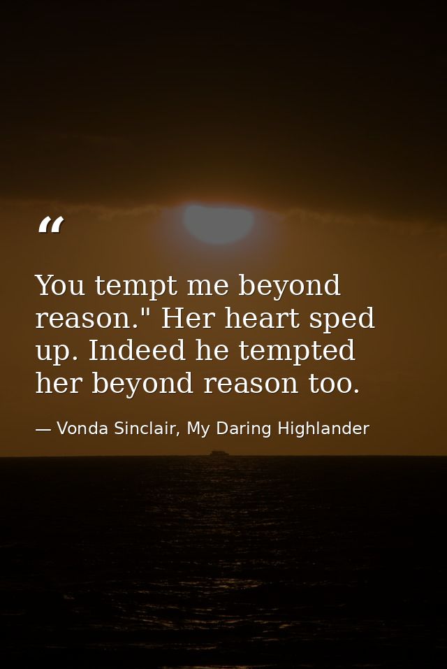 You tempt me beyond reason." Her heart sped up. Indeed he tempted her beyond reason too. — Vonda Sinclair, My Daring Highlander