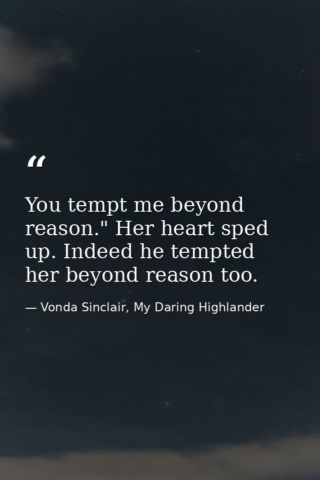 You tempt me beyond reason." Her heart sped up. Indeed he tempted her beyond reason too. — Vonda Sinclair, My Daring Highlander