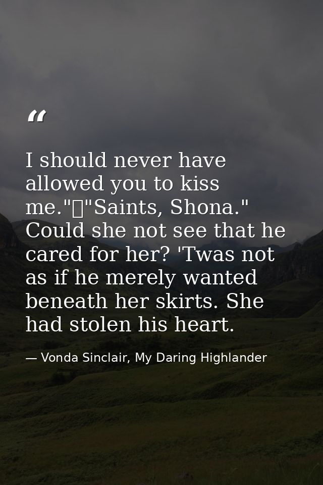 I should never have allowed you to kiss me."	"Saints, Shona." Could she not see that he cared for her? 'Twas not as if h — Vonda Sinclair, My Daring Highlander
