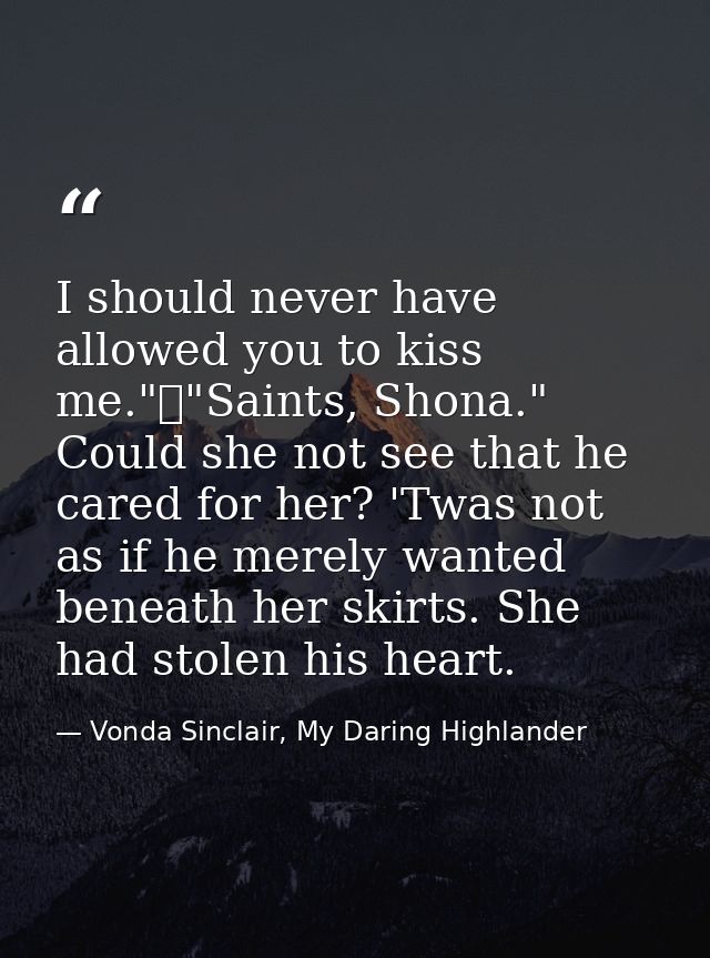 I should never have allowed you to kiss me."	"Saints, Shona." Could she not see that he cared for her? 'Twas not as if h — Vonda Sinclair, My Daring Highlander