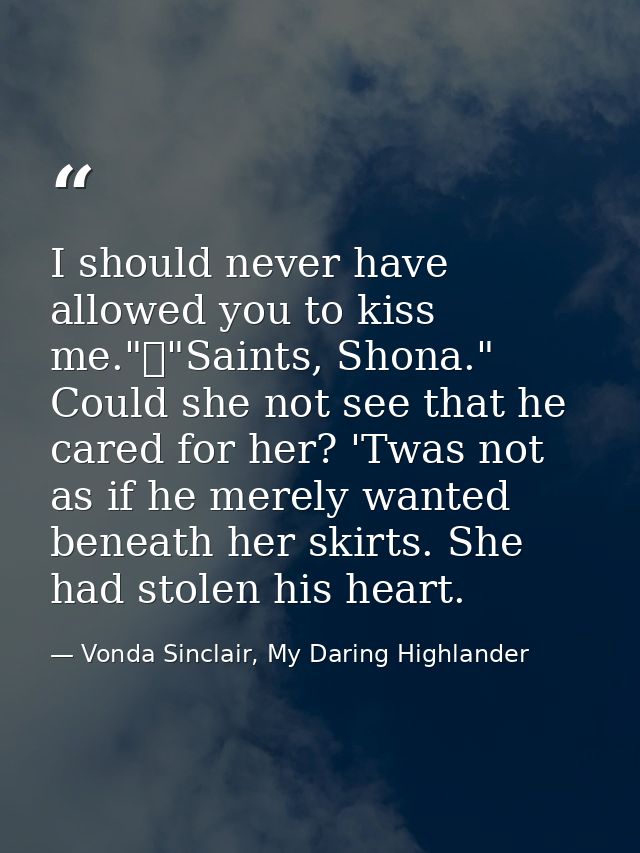 I should never have allowed you to kiss me."	"Saints, Shona." Could she not see that he cared for her? 'Twas not as if h — Vonda Sinclair, My Daring Highlander