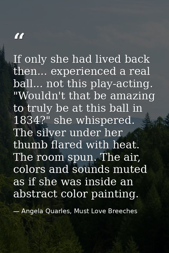 If only she had lived back then... experienced a real ball... not this play-acting. "Wouldn't that be amazing to truly b — Angela Quarles, Must Love Breeches