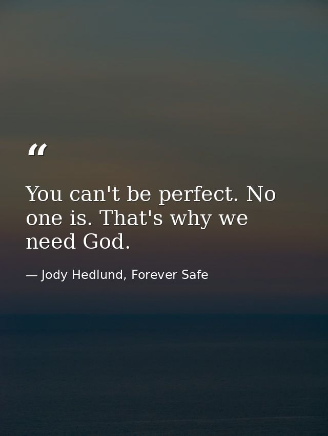 You can't be perfect. No one is. That's why we need God. — Jody Hedlund, Forever Safe