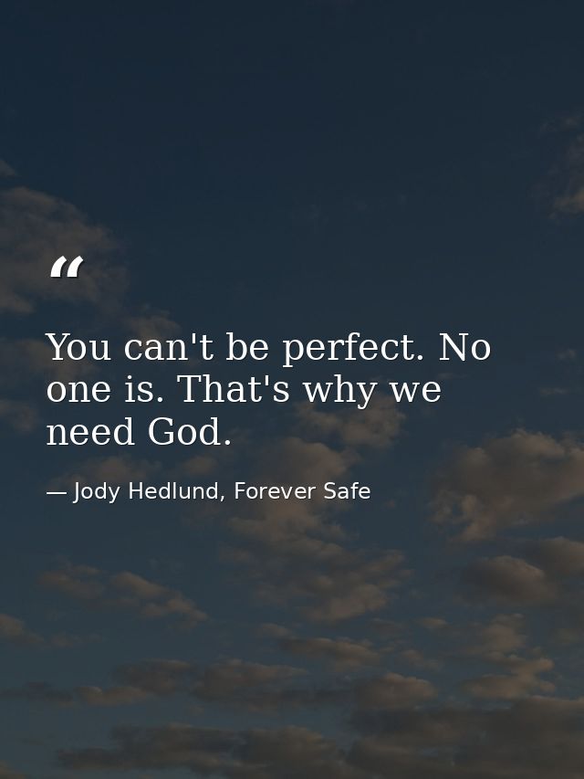 You can't be perfect. No one is. That's why we need God. — Jody Hedlund, Forever Safe