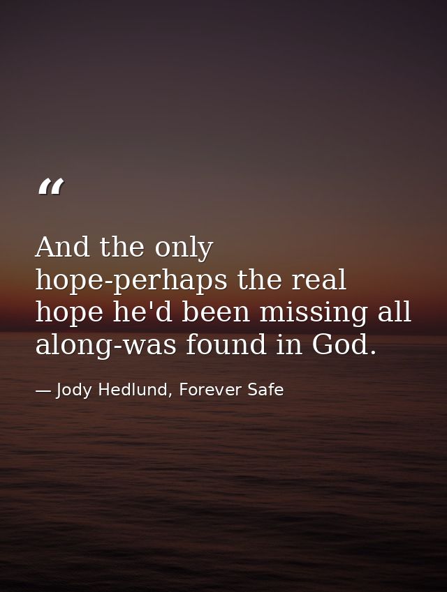 And the only hope-perhaps the real hope he'd been missing all along-was found in God. — Jody Hedlund, Forever Safe