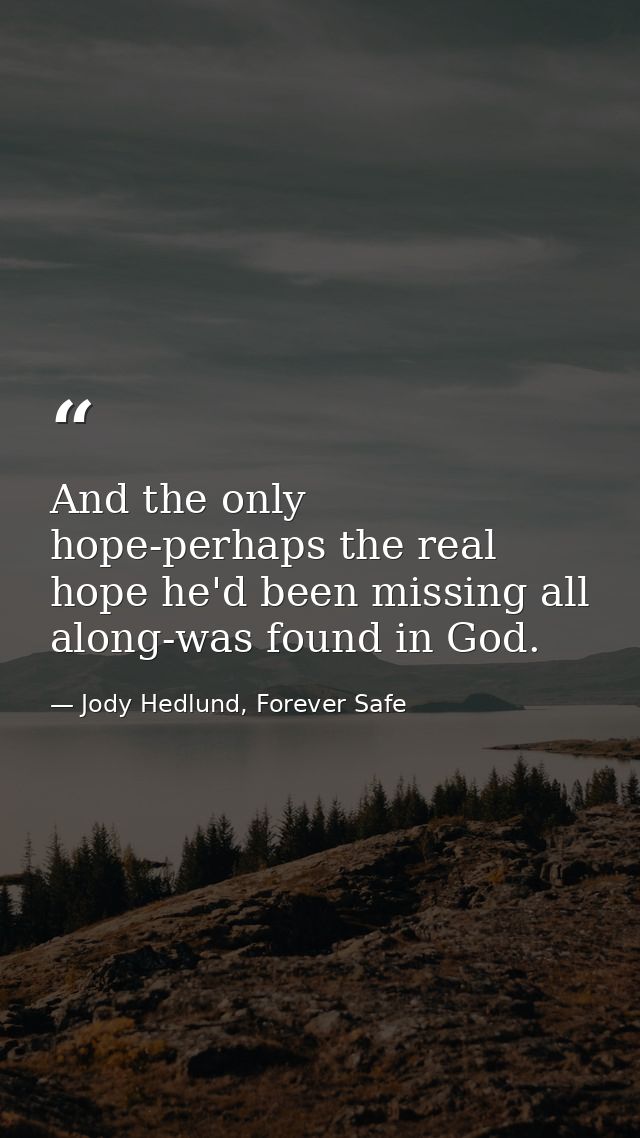And the only hope-perhaps the real hope he'd been missing all along-was found in God. — Jody Hedlund, Forever Safe