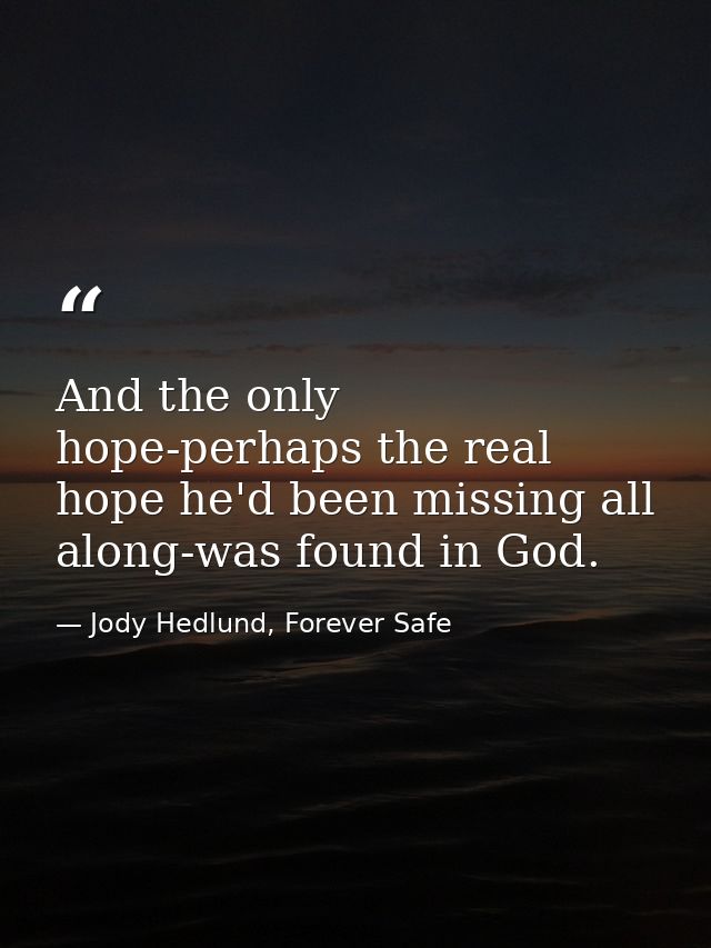 And the only hope-perhaps the real hope he'd been missing all along-was found in God. — Jody Hedlund, Forever Safe