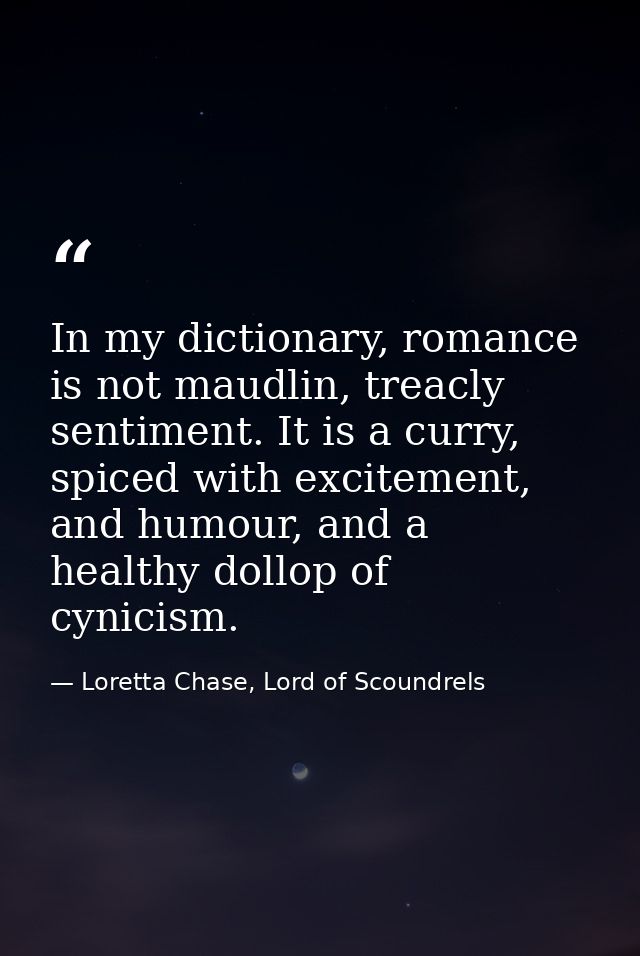 In my dictionary, romance is not maudlin, treacly sentiment. It is a curry, spiced with excitement, and humour, and a he — Loretta Chase, Lord of Scoundrels