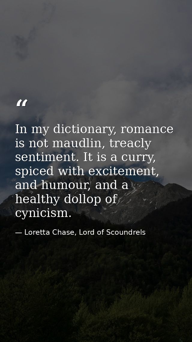 In my dictionary, romance is not maudlin, treacly sentiment. It is a curry, spiced with excitement, and humour, and a he — Loretta Chase, Lord of Scoundrels