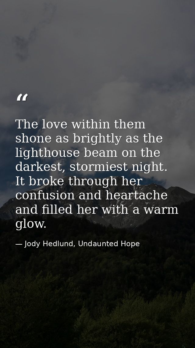 The love within them shone as brightly as the lighthouse beam on the darkest, stormiest night. It broke through her conf — Jody Hedlund, Undaunted Hope