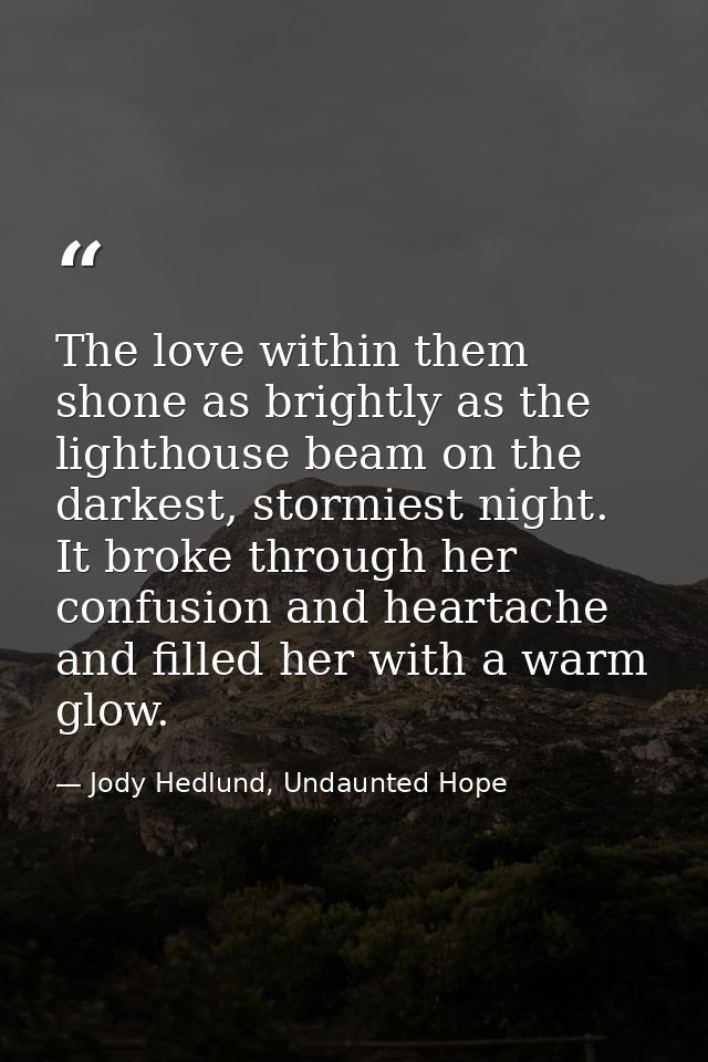The love within them shone as brightly as the lighthouse beam on the darkest, stormiest night. It broke through her conf — Jody Hedlund, Undaunted Hope
