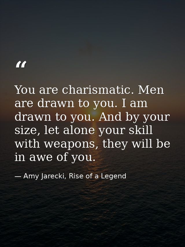 You are charismatic. Men are drawn to you. I am drawn to you. And by your size, let alone your skill with weapons, they  — Amy Jarecki, Rise of a Legend