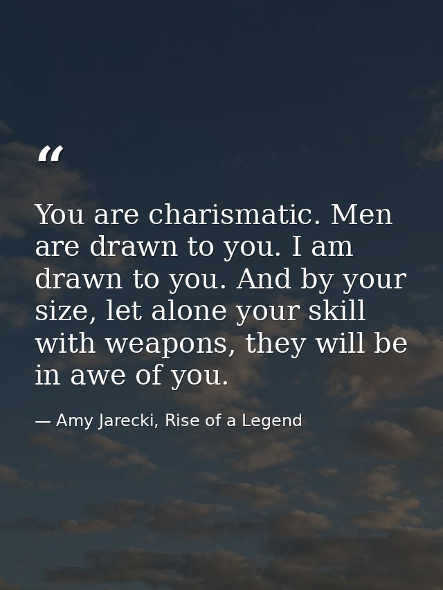 You are charismatic. Men are drawn to you. I am drawn to you. And by your size, let alone your skill with weapons, they  — Amy Jarecki, Rise of a Legend