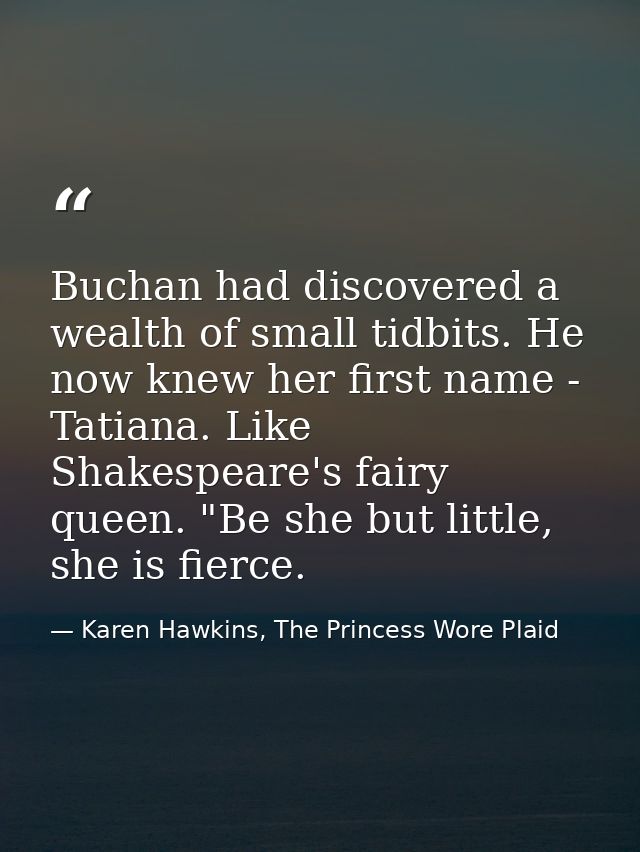 Buchan had discovered a wealth of small tidbits. He now knew her first name - Tatiana. Like Shakespeare's fairy queen. " — Karen Hawkins, The Princess Wore Plaid