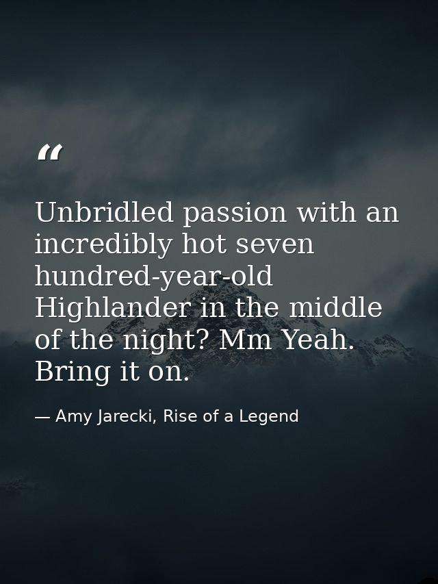 Unbridled passion with an incredibly hot seven hundred-year-old Highlander in the middle of the night? Mm Yeah. Bring it — Amy Jarecki, Rise of a Legend