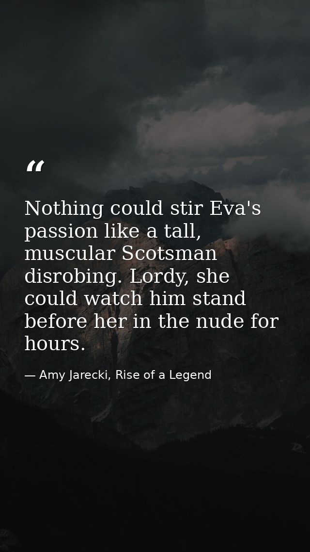 Nothing could stir Eva's passion like a tall, muscular Scotsman disrobing. Lordy, she could watch him stand before her i — Amy Jarecki, Rise of a Legend