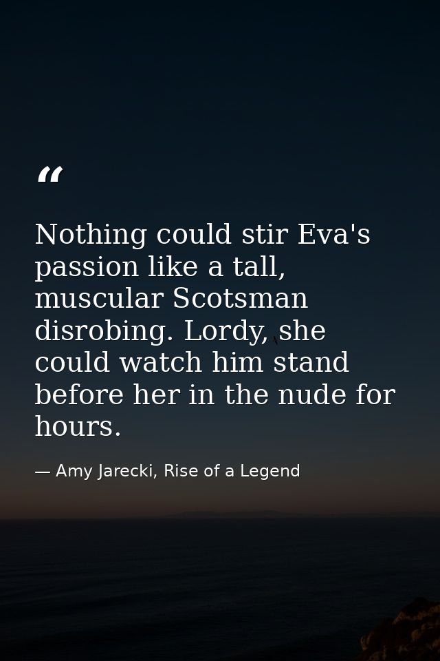 Nothing could stir Eva's passion like a tall, muscular Scotsman disrobing. Lordy, she could watch him stand before her i — Amy Jarecki, Rise of a Legend