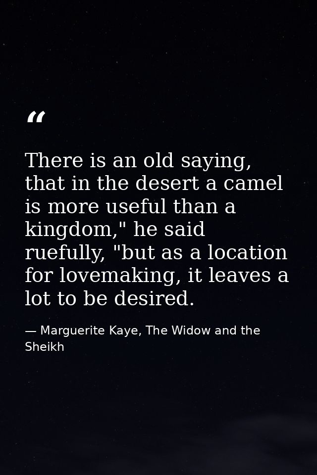 There is an old saying, that in the desert a camel is more useful than a kingdom," he said ruefully, "but as a location  — Marguerite Kaye, The Widow and the Sheikh