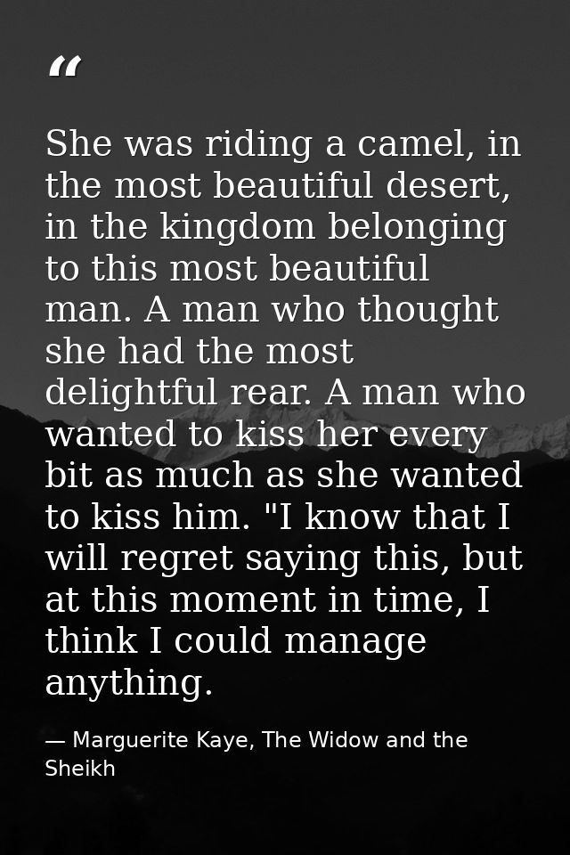 She was riding a camel, in the most beautiful desert, in the kingdom belonging to this most beautiful man. A man who tho — Marguerite Kaye, The Widow and the Sheikh