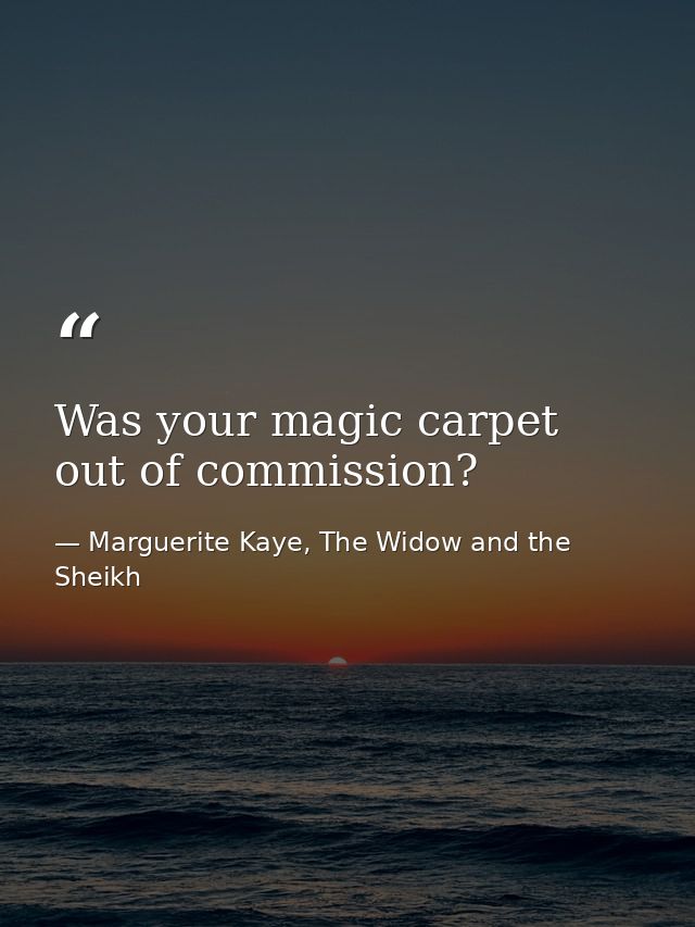 Was your magic carpet out of commission? — Marguerite Kaye, The Widow and the Sheikh