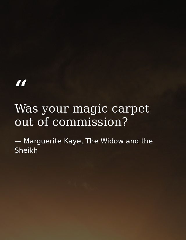 Was your magic carpet out of commission? — Marguerite Kaye, The Widow and the Sheikh