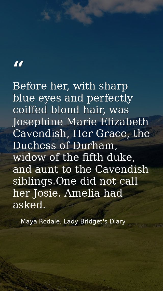 Before her, with sharp blue eyes and perfectly coiffed blond hair, was Josephine Marie Elizabeth Cavendish, Her Grace, t — Maya Rodale, Lady Bridget's Diary