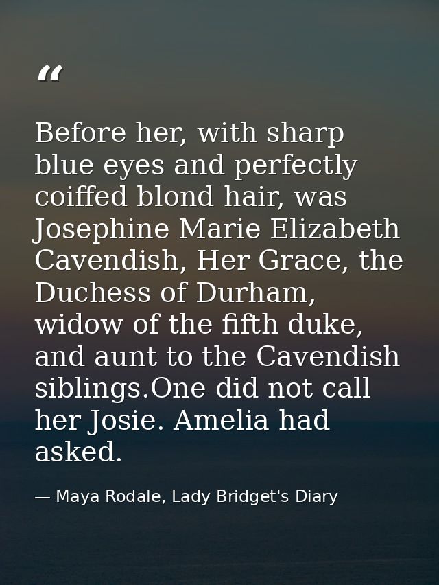 Before her, with sharp blue eyes and perfectly coiffed blond hair, was Josephine Marie Elizabeth Cavendish, Her Grace, t — Maya Rodale, Lady Bridget's Diary