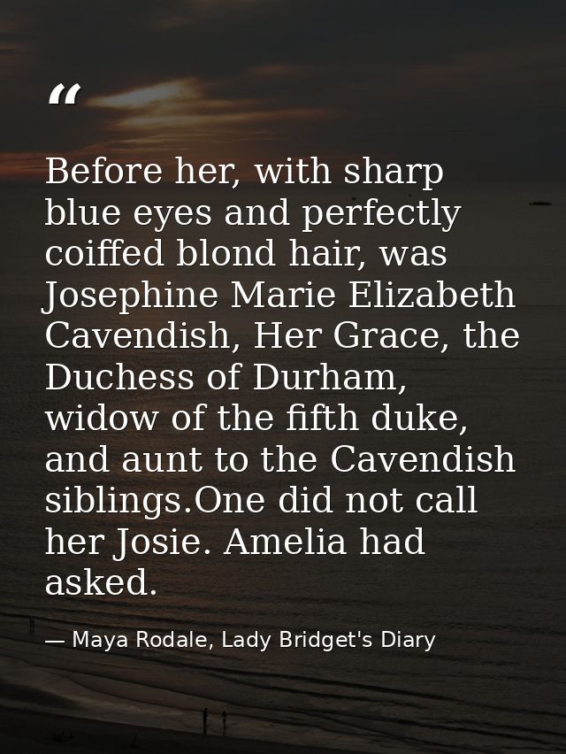 Before her, with sharp blue eyes and perfectly coiffed blond hair, was Josephine Marie Elizabeth Cavendish, Her Grace, t — Maya Rodale, Lady Bridget's Diary