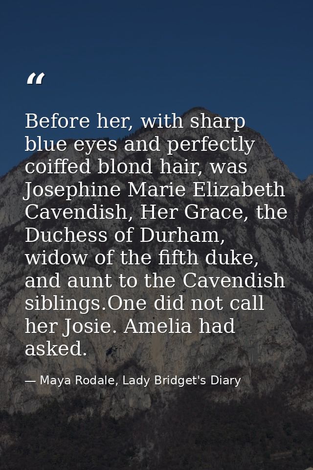 Before her, with sharp blue eyes and perfectly coiffed blond hair, was Josephine Marie Elizabeth Cavendish, Her Grace, t — Maya Rodale, Lady Bridget's Diary