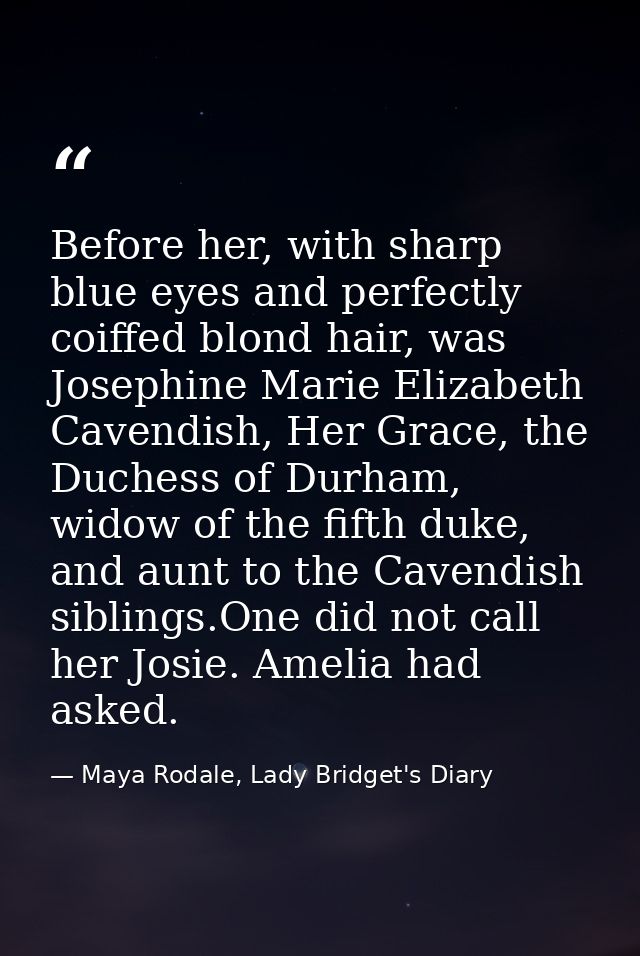 Before her, with sharp blue eyes and perfectly coiffed blond hair, was Josephine Marie Elizabeth Cavendish, Her Grace, t — Maya Rodale, Lady Bridget's Diary