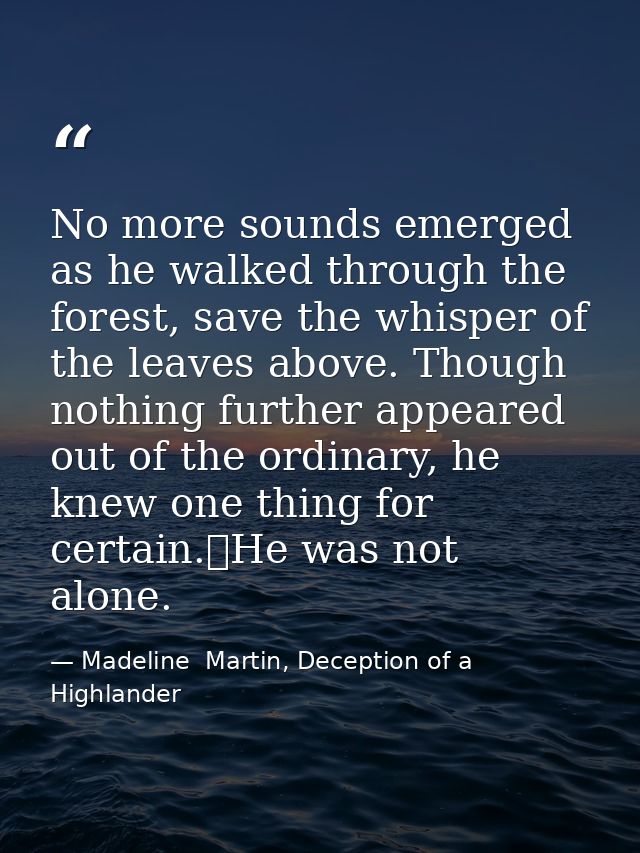 No more sounds emerged as he walked through the forest, save the whisper of the leaves above. Though nothing further app — Madeline  Martin, Deception of a Highlander