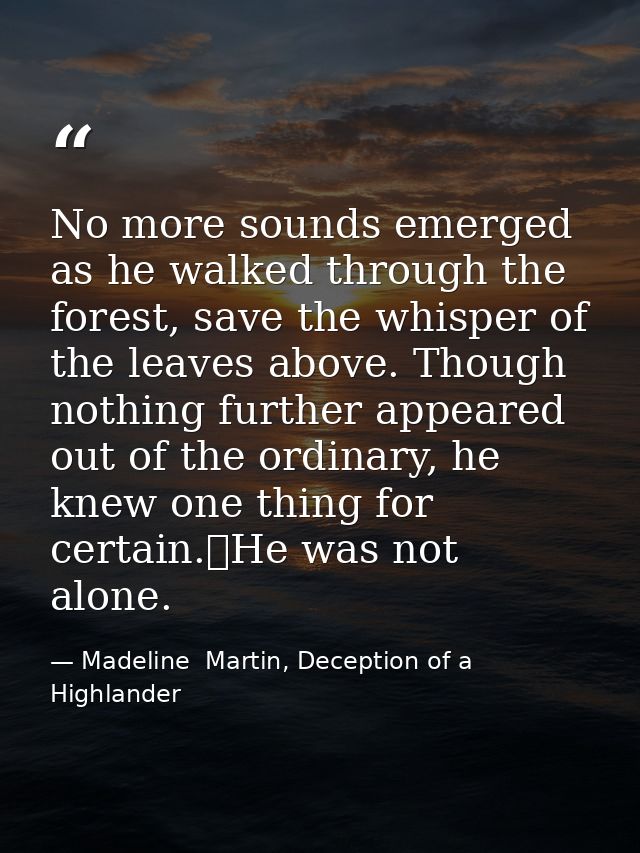 No more sounds emerged as he walked through the forest, save the whisper of the leaves above. Though nothing further app — Madeline  Martin, Deception of a Highlander