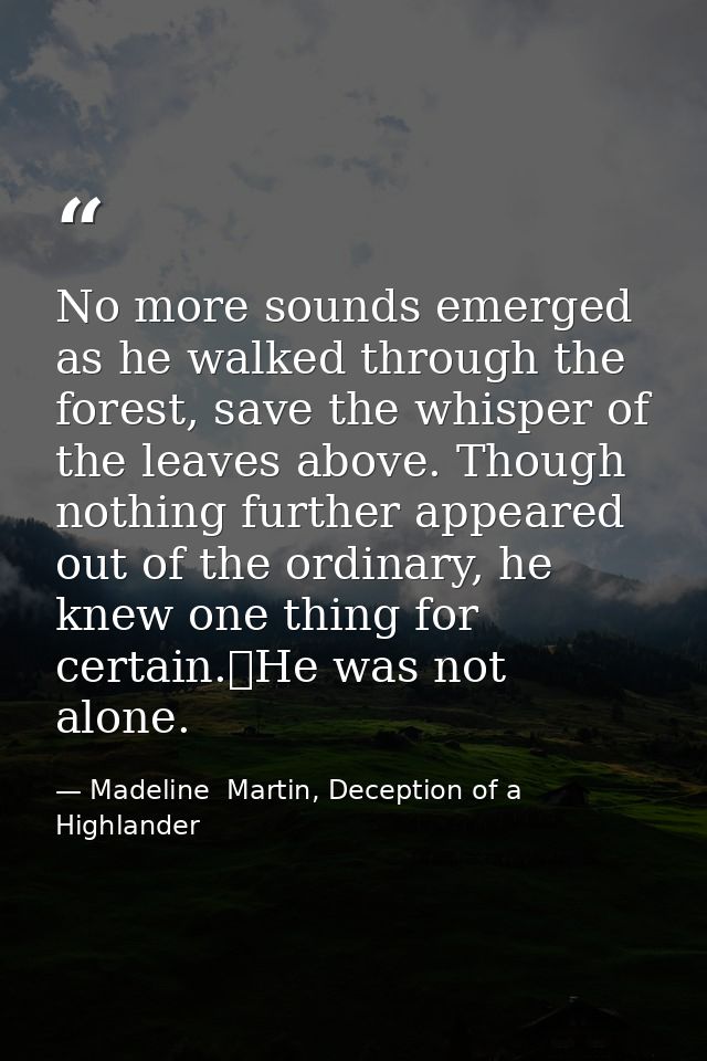 No more sounds emerged as he walked through the forest, save the whisper of the leaves above. Though nothing further app — Madeline  Martin, Deception of a Highlander