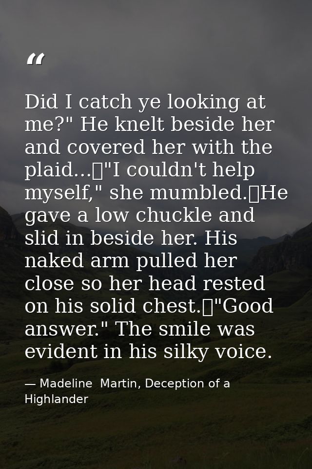 Did I catch ye looking at me?" He knelt beside her and covered her with the plaid...	"I couldn't help myself," she mumbl — Madeline  Martin, Deception of a Highlander