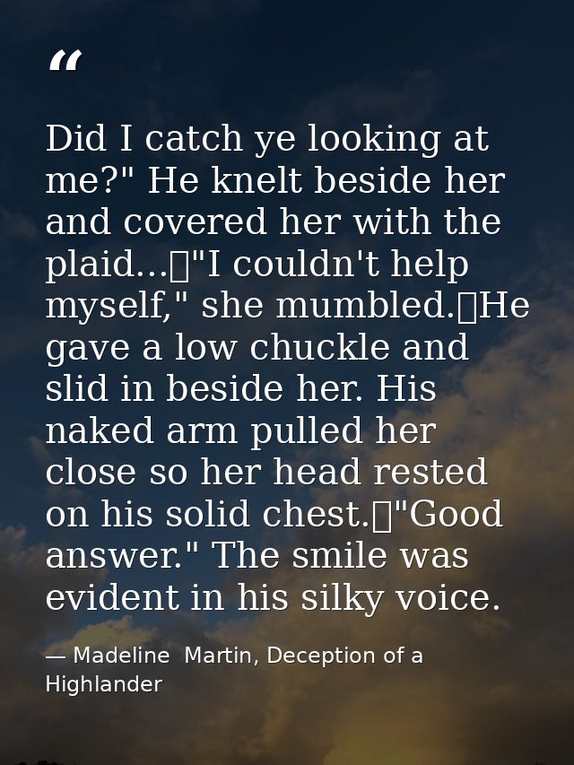 Did I catch ye looking at me?" He knelt beside her and covered her with the plaid...	"I couldn't help myself," she mumbl — Madeline  Martin, Deception of a Highlander