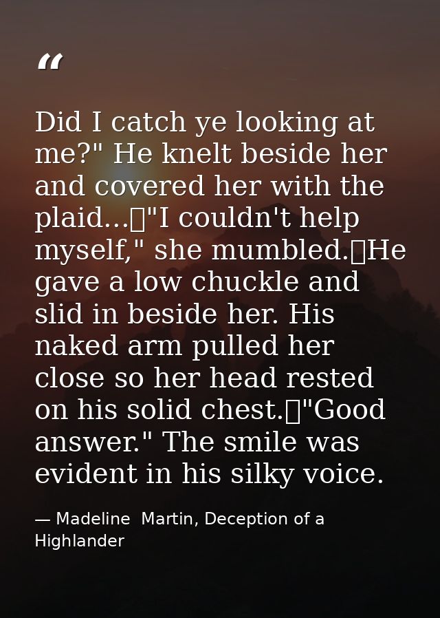 Did I catch ye looking at me?" He knelt beside her and covered her with the plaid...	"I couldn't help myself," she mumbl — Madeline  Martin, Deception of a Highlander