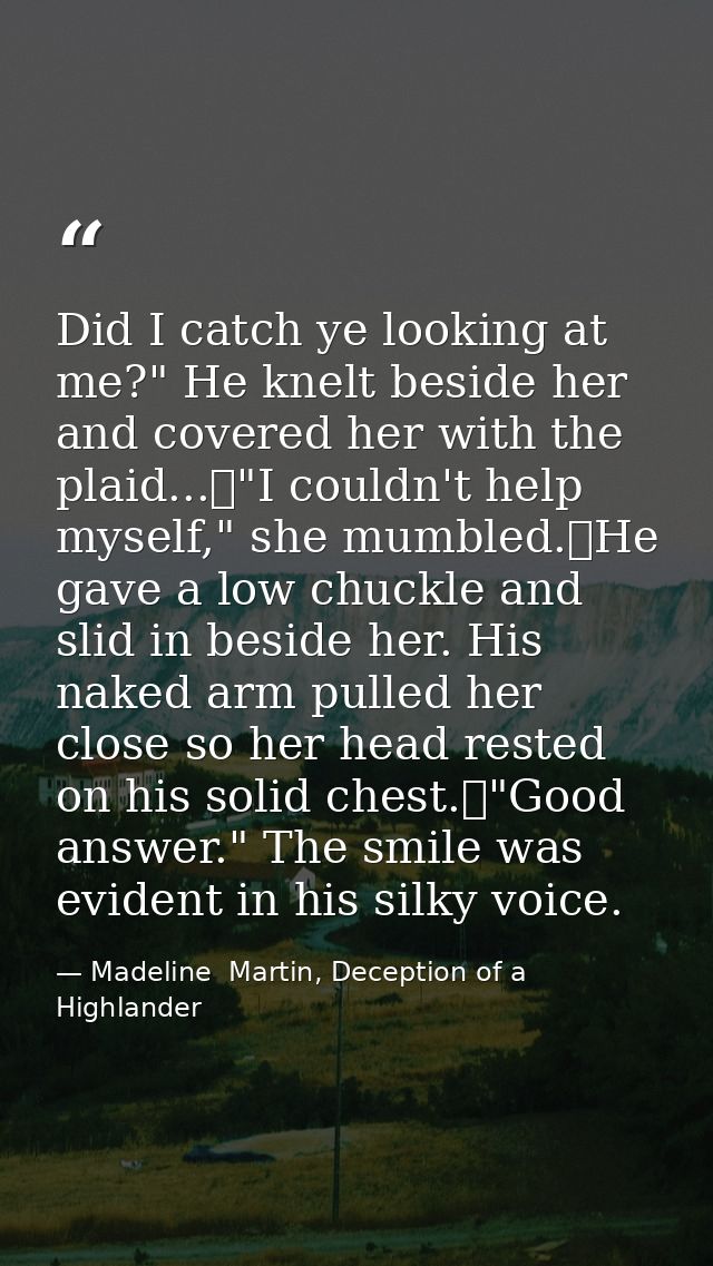 Did I catch ye looking at me?" He knelt beside her and covered her with the plaid...	"I couldn't help myself," she mumbl — Madeline  Martin, Deception of a Highlander