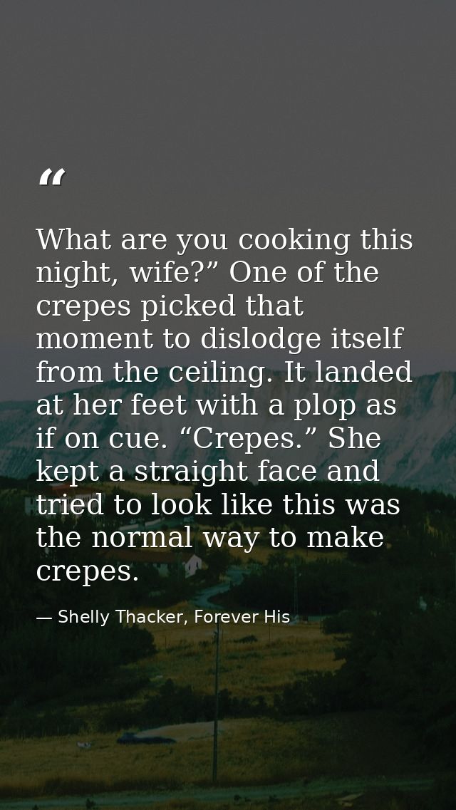 What are you cooking this night, wife?” One of the crepes picked that moment to dislodge itself from the ceiling. It lan — Shelly Thacker, Forever His
