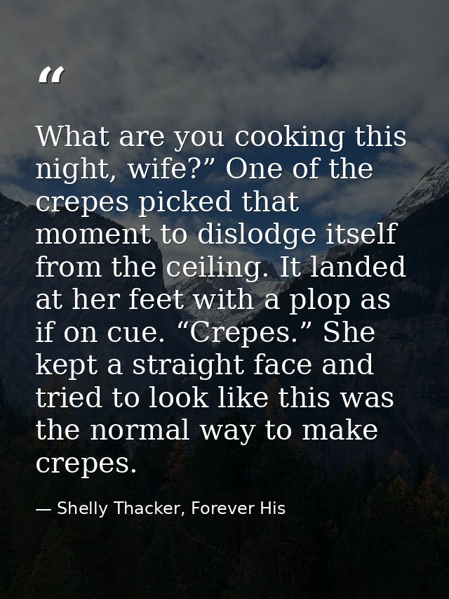 What are you cooking this night, wife?” One of the crepes picked that moment to dislodge itself from the ceiling. It lan — Shelly Thacker, Forever His