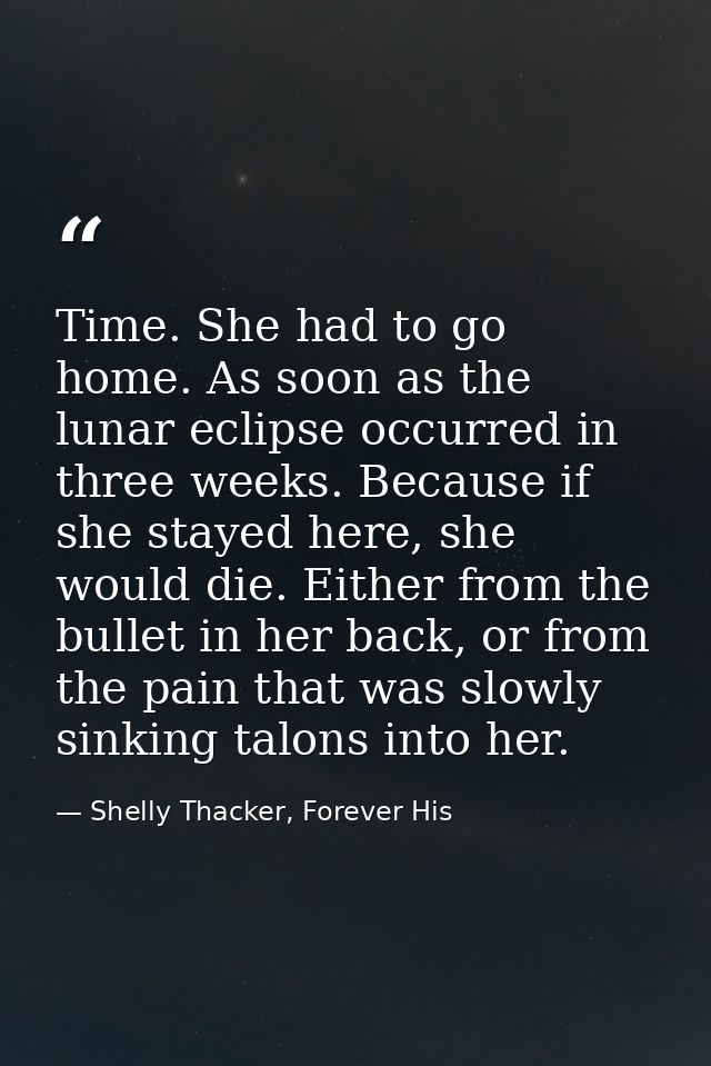 Time. She had to go home. As soon as the lunar eclipse occurred in three weeks. Because if she stayed here, she would di — Shelly Thacker, Forever His
