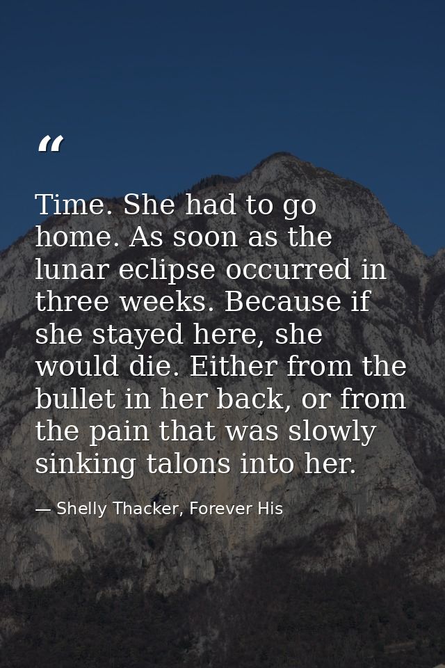 Time. She had to go home. As soon as the lunar eclipse occurred in three weeks. Because if she stayed here, she would di — Shelly Thacker, Forever His